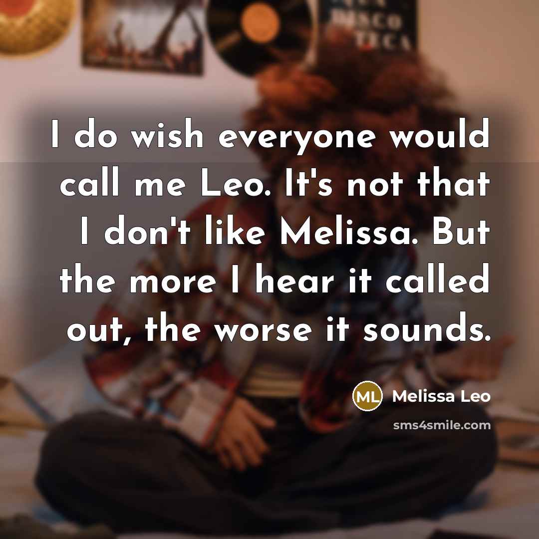 “I do wish everyone would call me Leo. It's not that I don't like Melissa. But the more I hear it called out, the worse it sounds.” quote by Melissa Leo
