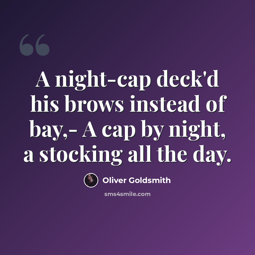“A night-cap deck'd his brows instead of bay,- A cap by night, a stocking all the day.” quote by Oliver Goldsmith