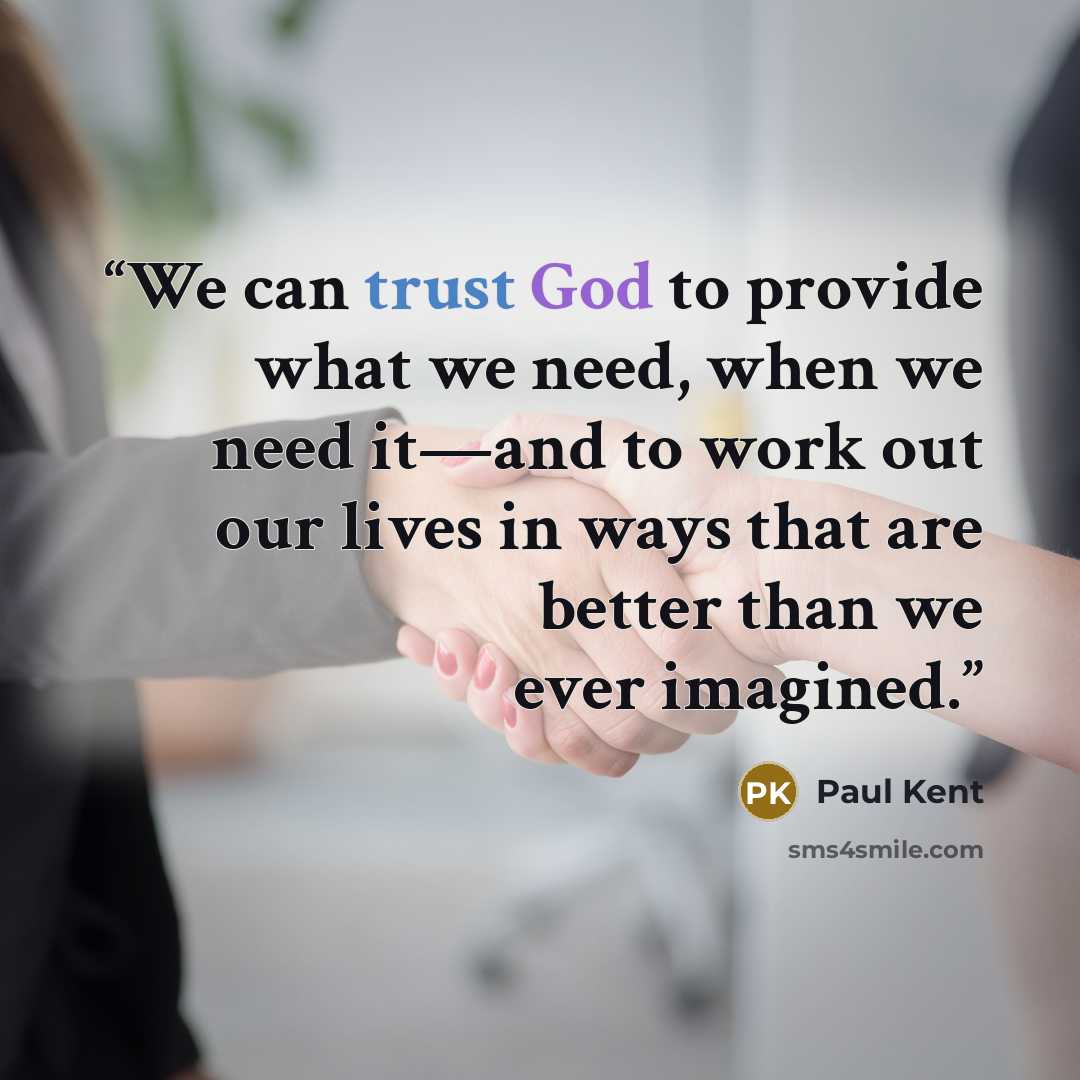 “We can trust God to provide what we need, when we need it—and to work out our lives in ways that are better than we ever imagined.” quote by Paul Kent