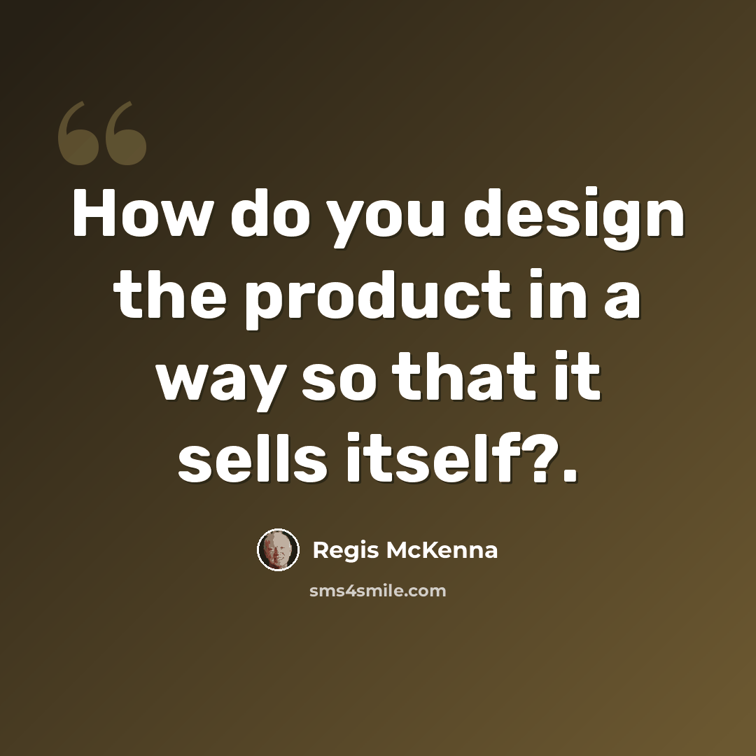 “How do you design the product in a way so that it sells itself?.” quote by Regis McKenna