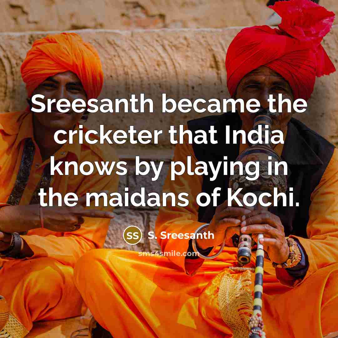 “Sreesanth became the cricketer that India knows by playing in the maidans of Kochi.” quote by S. Sreesanth