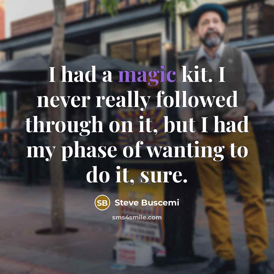 “I had a magic kit. I never really followed through on it, but I had my phase of wanting to do it, sure.” quote by Steve Buscemi