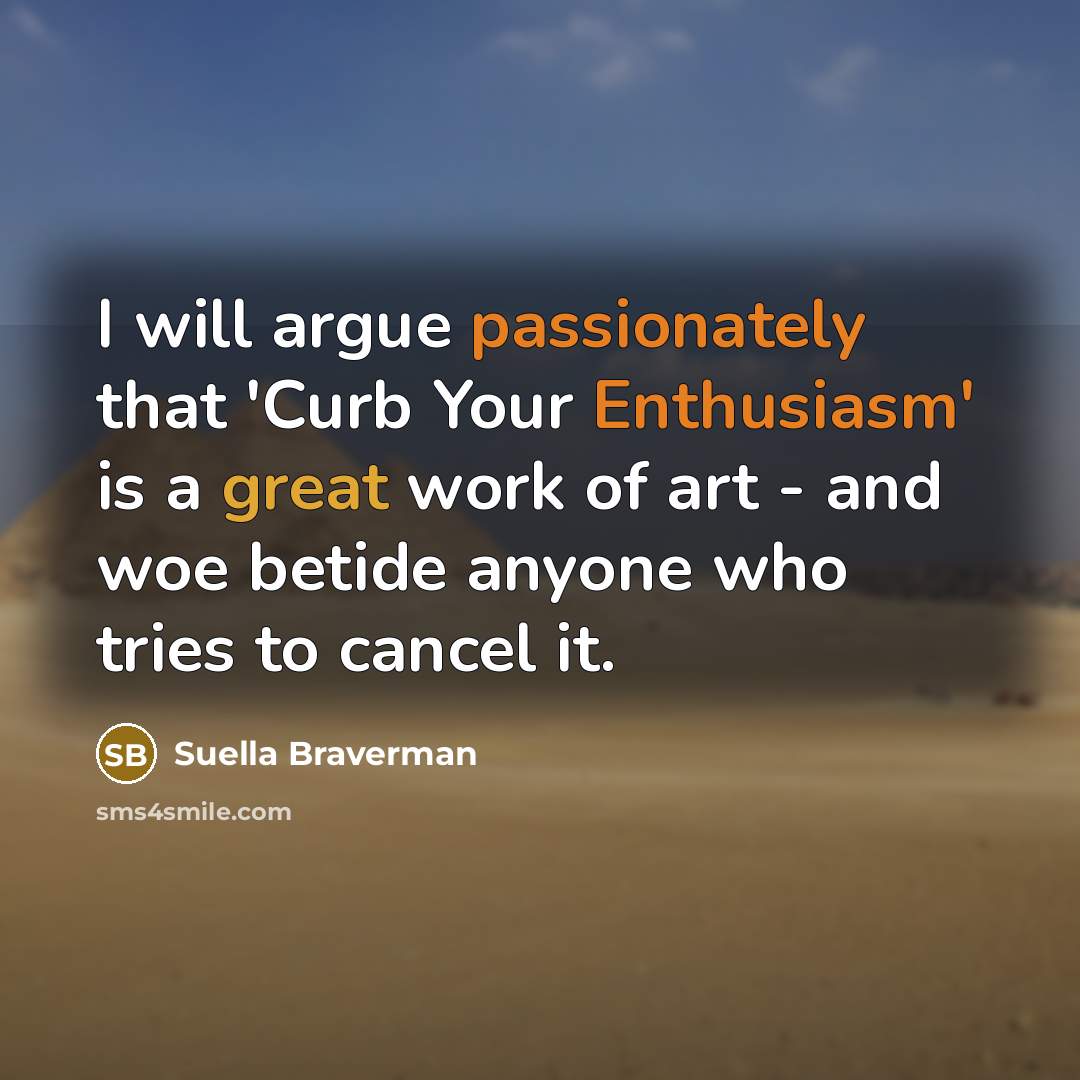 “I will argue passionately that 'Curb Your Enthusiasm' is a great work of art - and woe betide anyone who tries to cancel it.” quote by Suella Braverman
