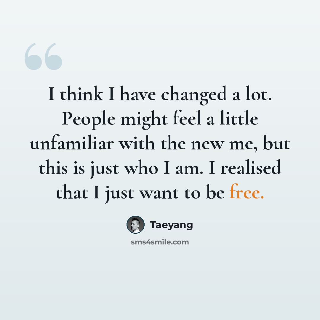 “I think I have changed a lot. People might feel a little unfamiliar with the new me, but this is just who I am. I realised that I just want to be free.” quote by Taeyang
