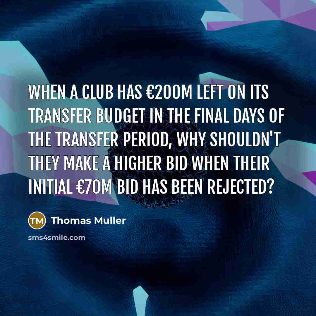 “When a club has €200m left on its transfer budget in the final days of the transfer period, why shouldn't they make a higher bid when their initial €70m bid has been rejected?” quote by Thomas Muller