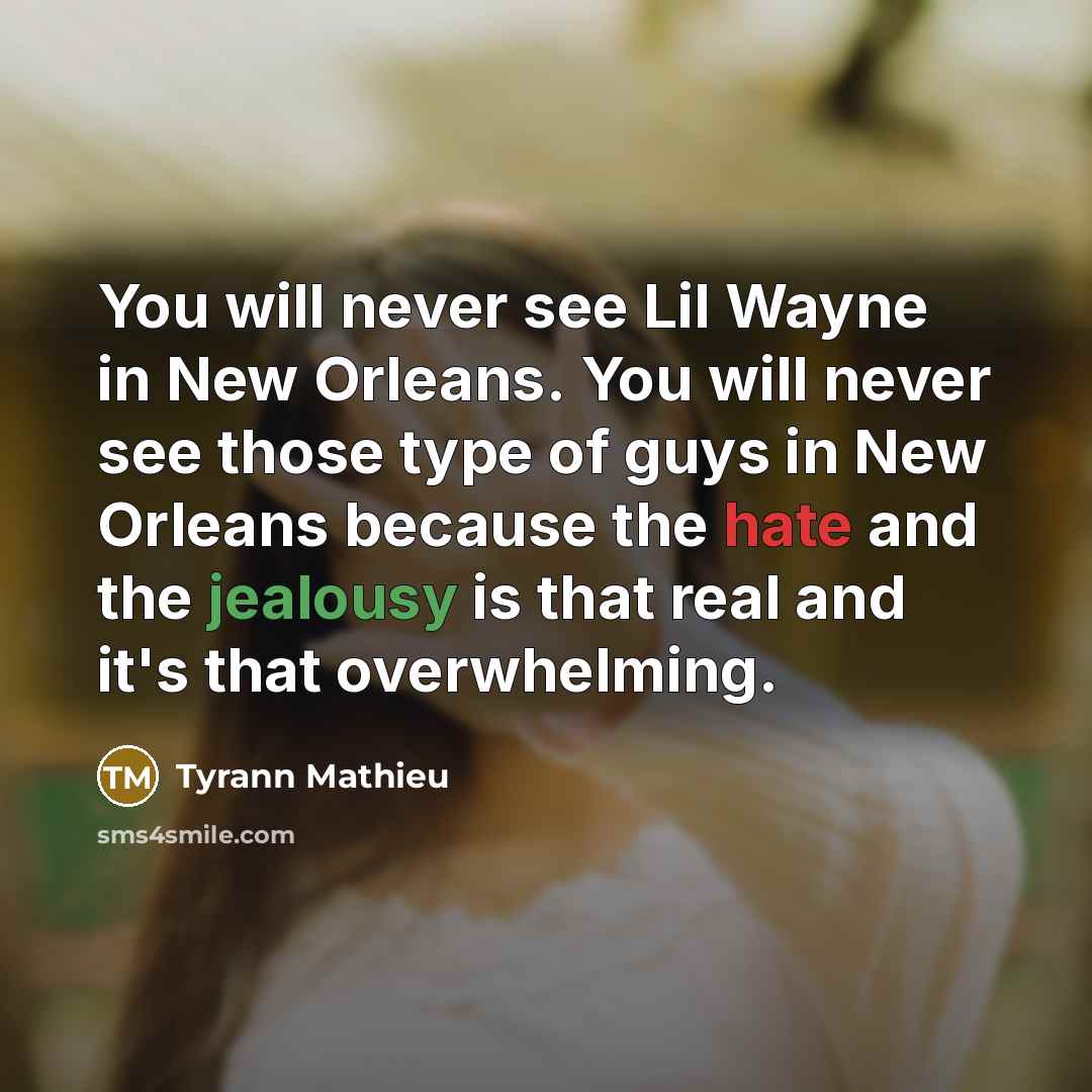 “You will never see Lil Wayne in New Orleans. You will never see those type of guys in New Orleans because the hate and the jealousy is that real and it's that overwhelming.” quote by Tyrann Mathieu