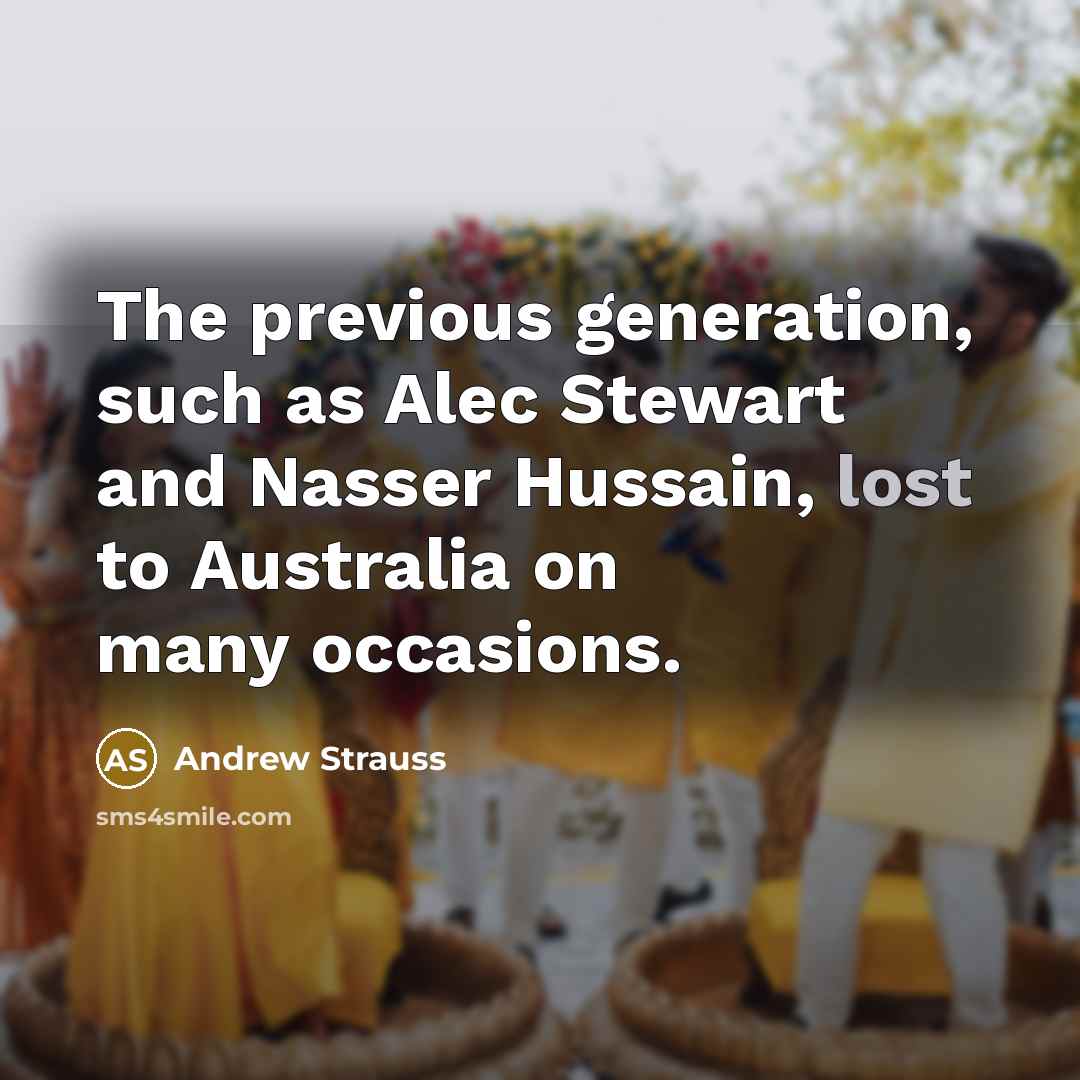 “The previous generation, such as Alec Stewart and Nasser Hussain, lost to Australia on many occasions.” quote by Andrew Strauss