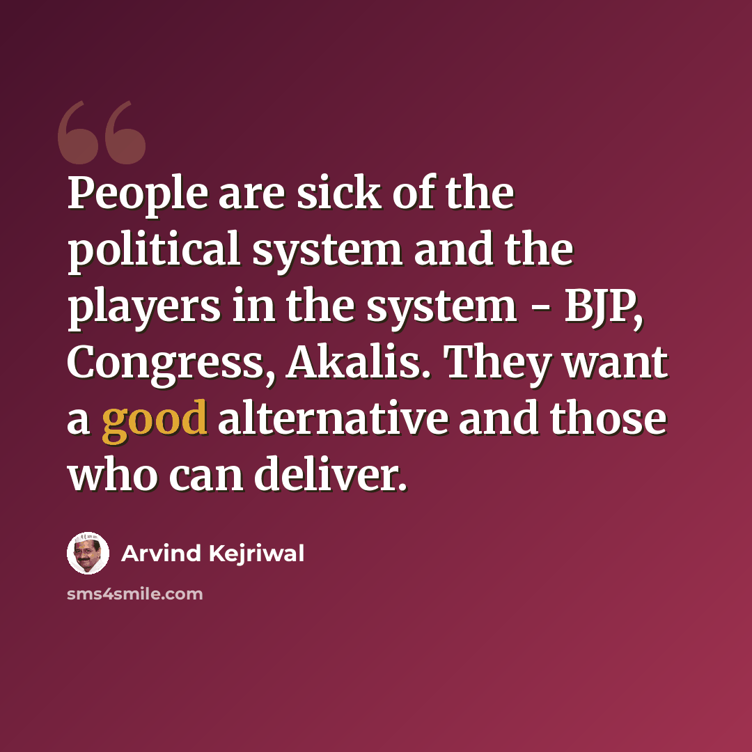 “People are sick of the political system and the players in the system - BJP, Congress, Akalis. They want a good alternative and those who can deliver.” quote by Arvind Kejriwal