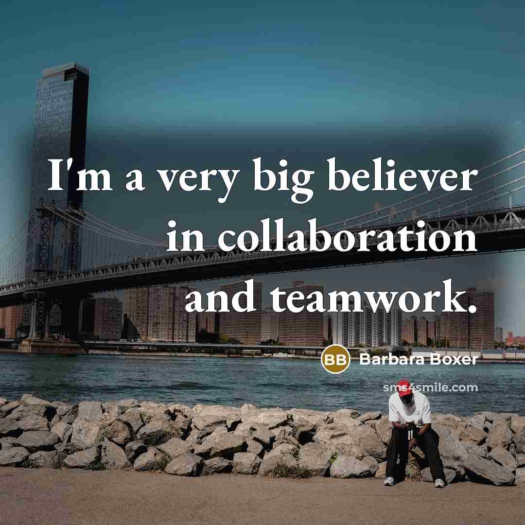 “I'm a very big believer in collaboration and teamwork.” quote by Barbara Boxer