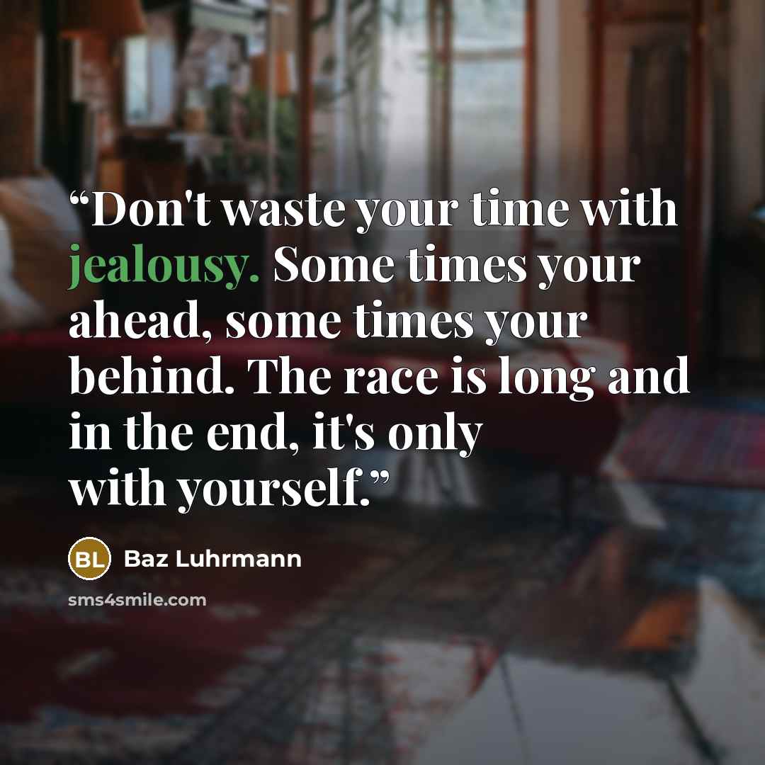 “Don't waste your time with jealousy. Some times your ahead, some times your behind. The race is long and in the end, it's only with yourself.” quote by Baz Luhrmann