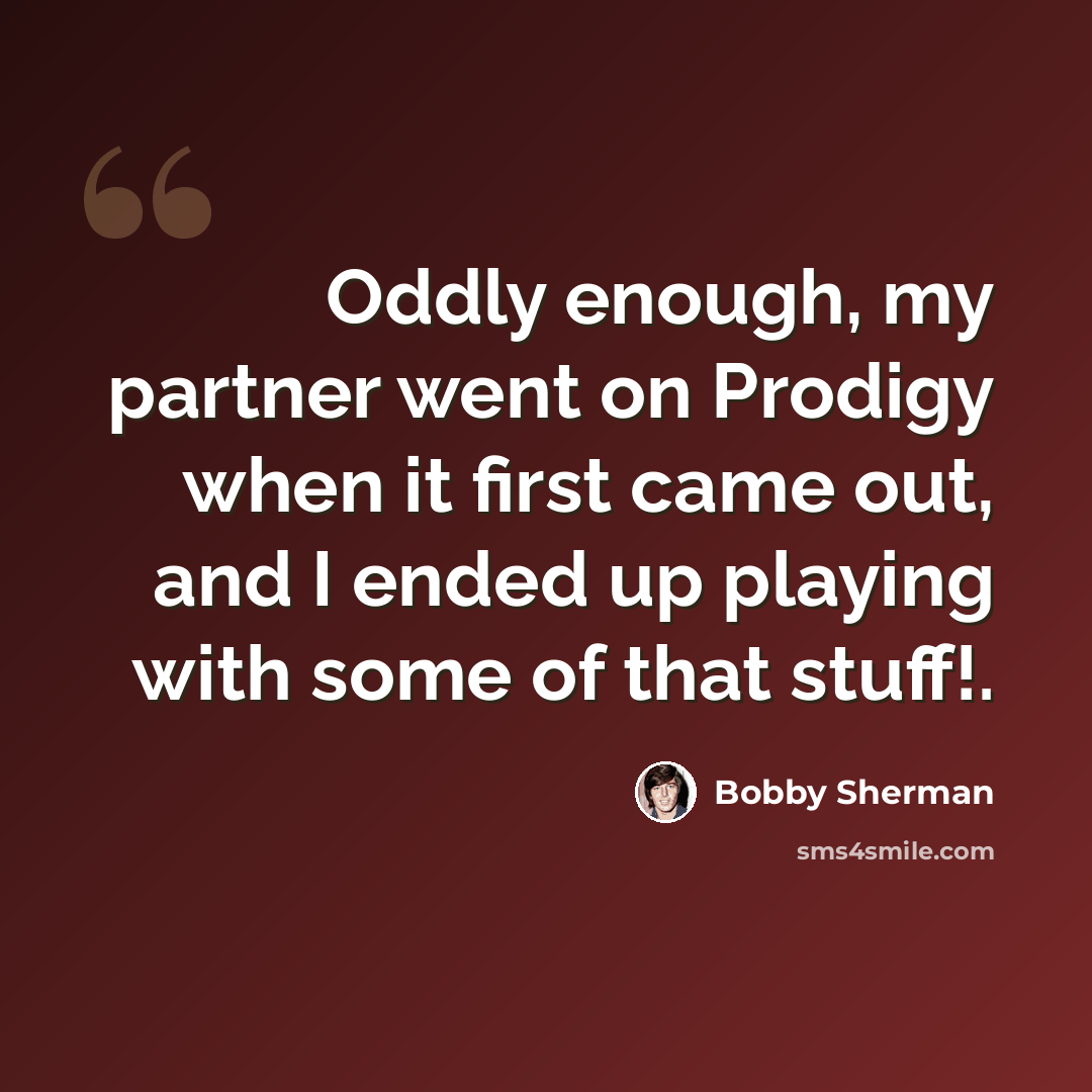 “Oddly enough, my partner went on Prodigy when it first came out, and I ended up playing with some of that stuff!.” quote by Bobby Sherman