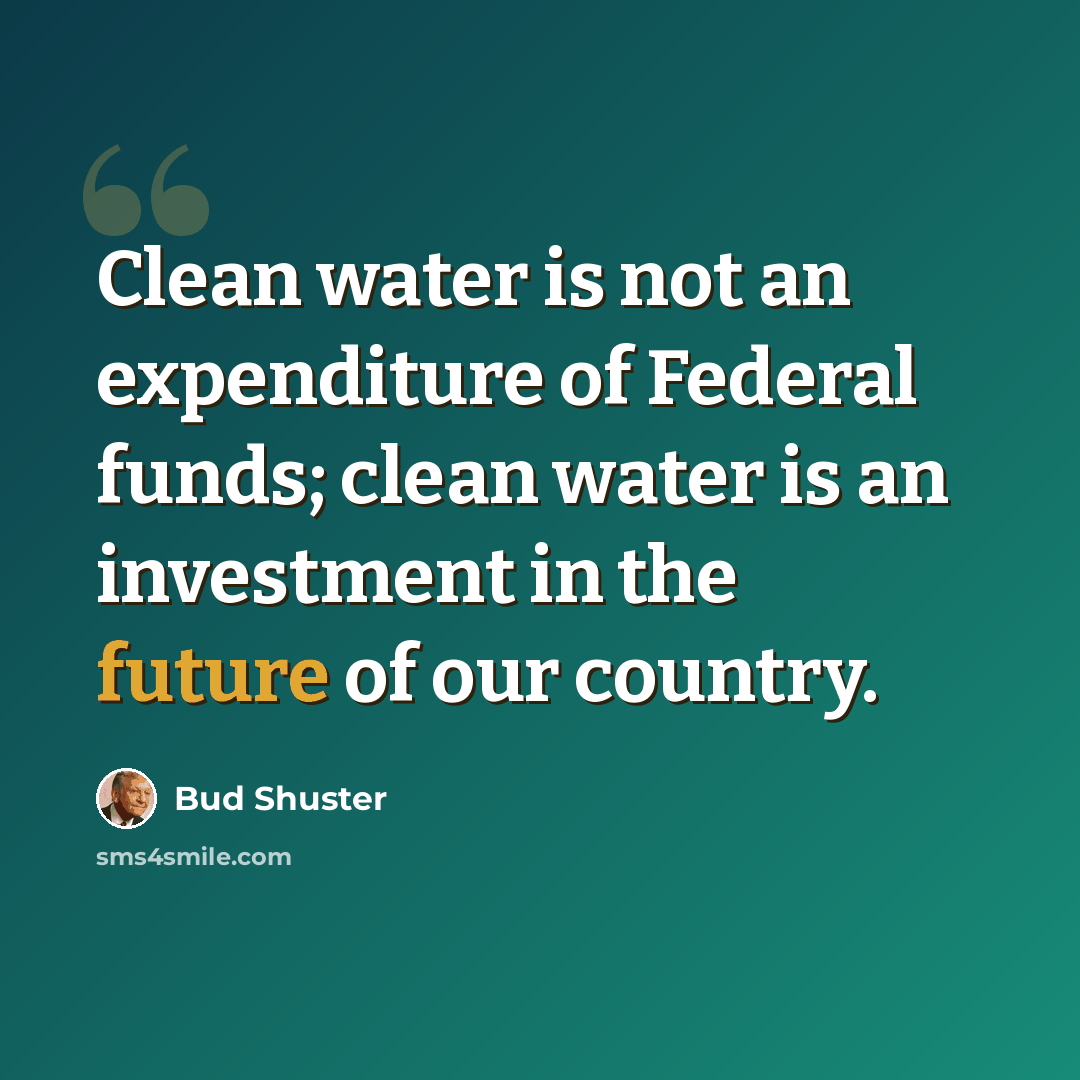 “Clean water is not an expenditure of Federal funds; clean water is an investment in the future of our country.” quote by Bud Shuster