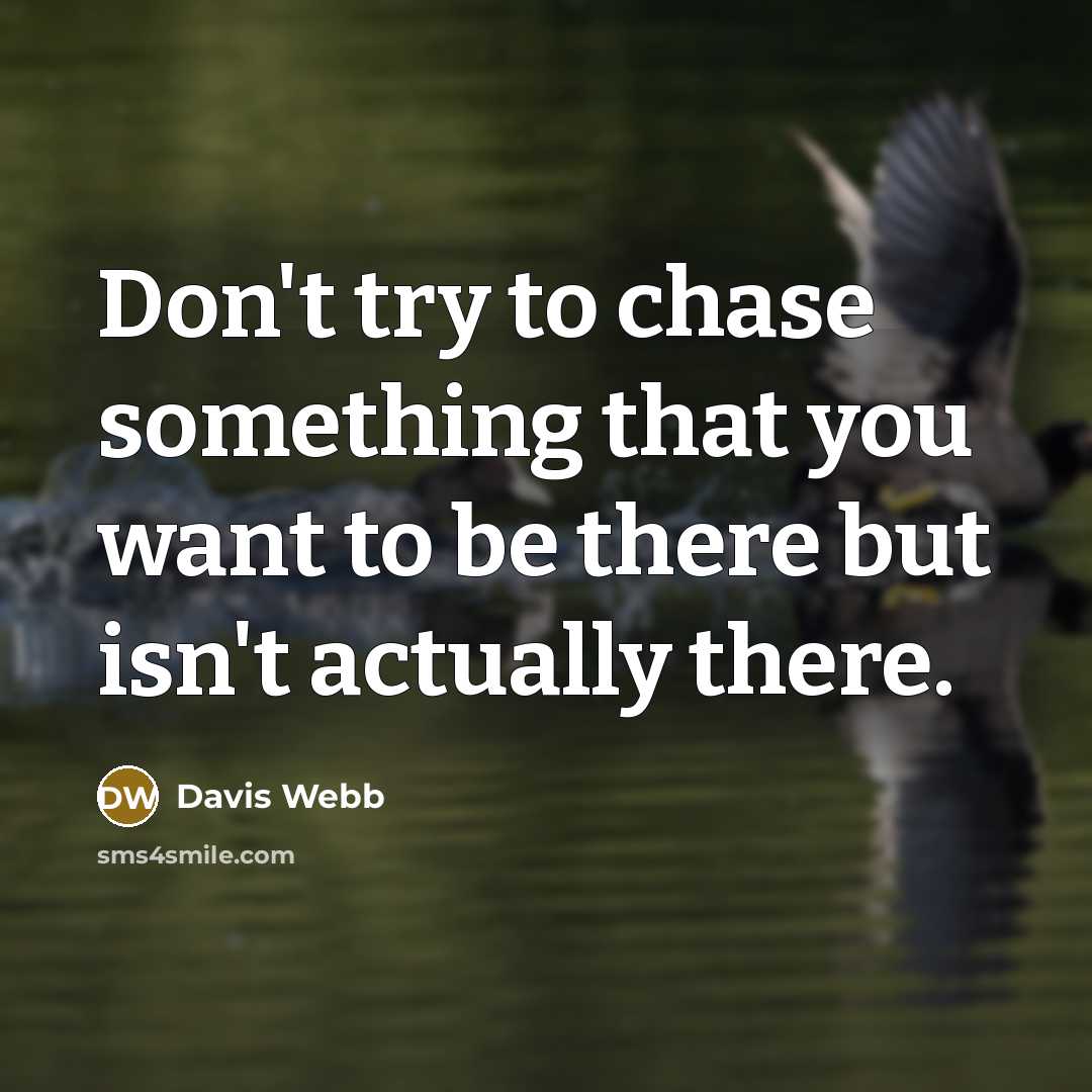 “Don't try to chase something that you want to be there but isn't actually there.” quote by Davis Webb