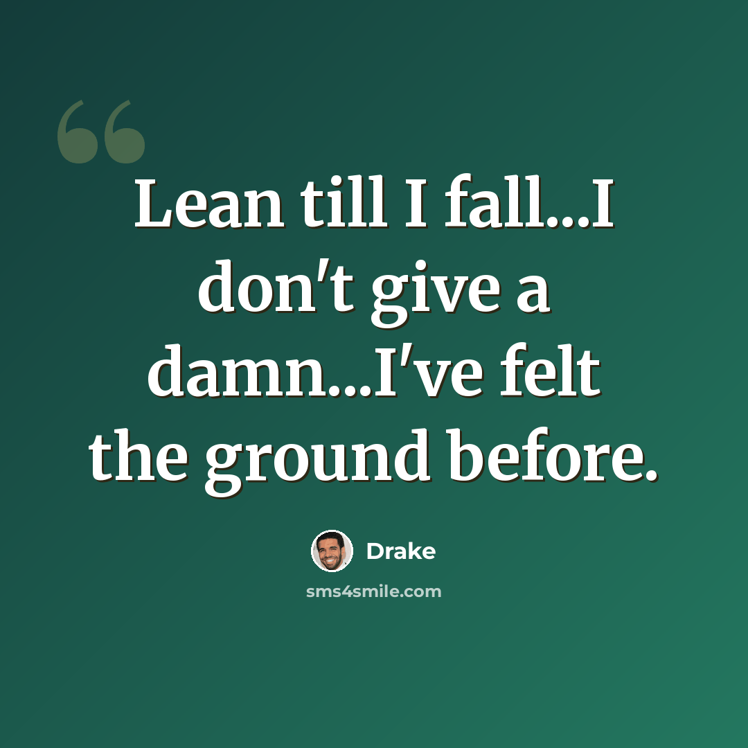 “Lean till I fall...I don't give a damn...I've felt the ground before.” quote by Drake