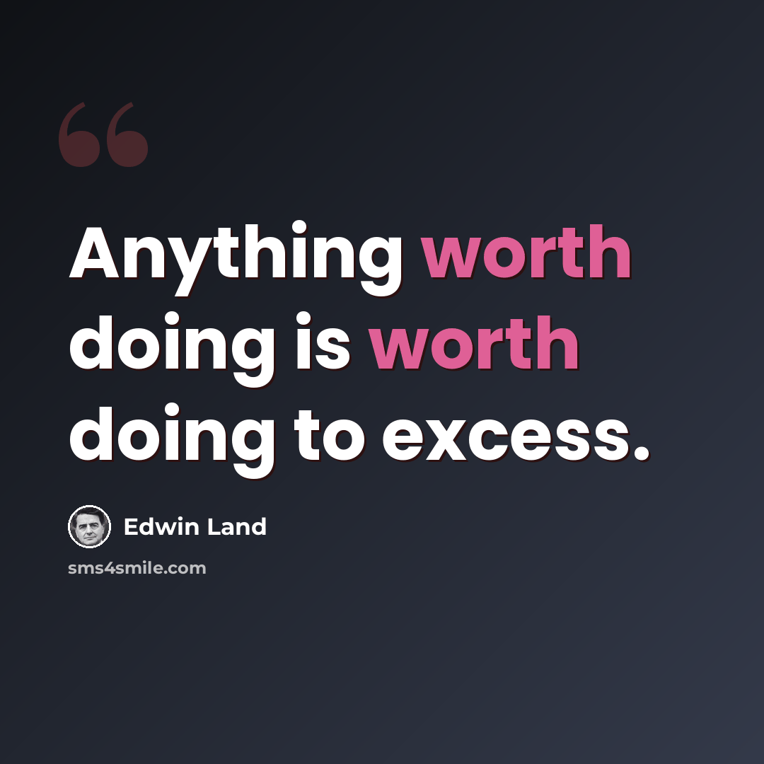 “Anything worth doing is worth doing to excess.” quote by Edwin Land