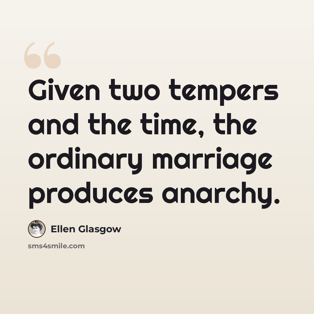 “Given two tempers and the time, the ordinary marriage produces anarchy.” quote by Ellen Glasgow