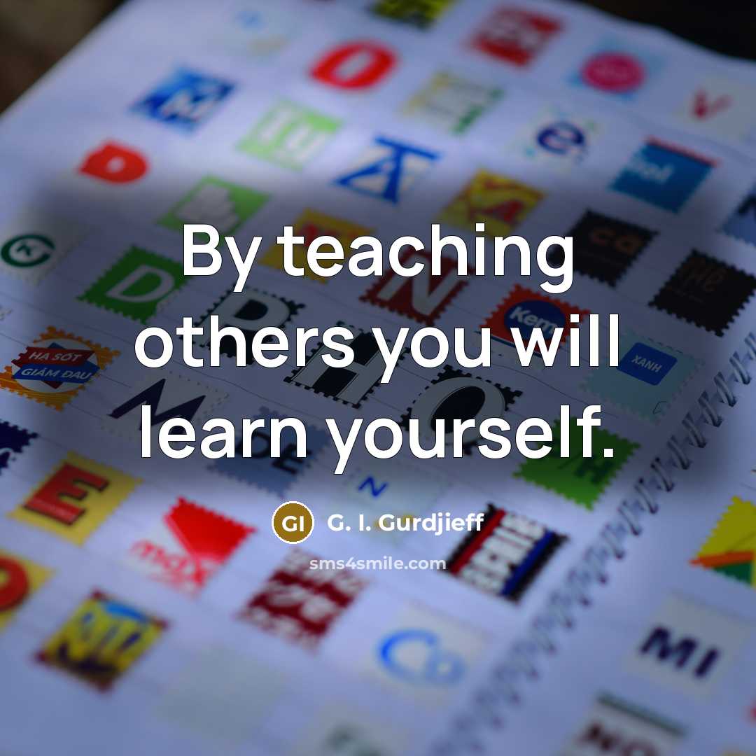 “By teaching others you will learn yourself.” quote by G. I. Gurdjieff