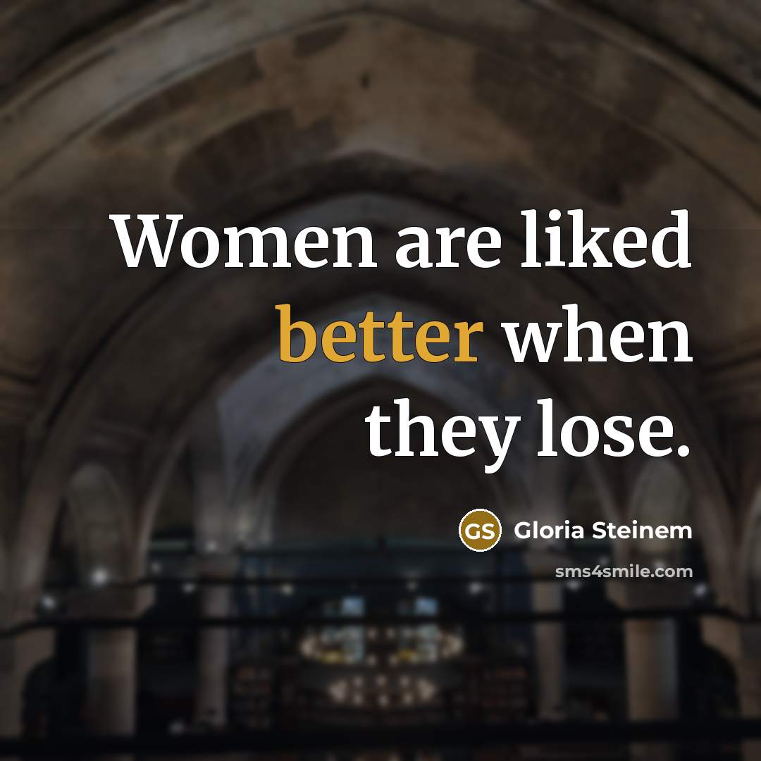 “Women are liked better when they lose.” quote by Gloria Steinem