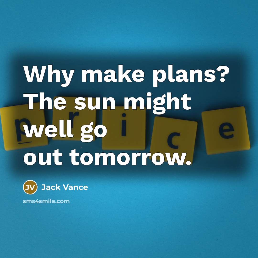 “Why make plans? The sun might well go out tomorrow.” quote by Jack Vance
