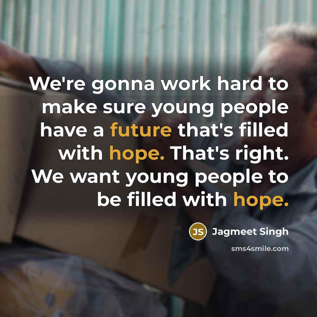 “We're gonna work hard to make sure young people have a future that's filled with hope. That's right. We want young people to be filled with hope.” quote by Jagmeet Singh