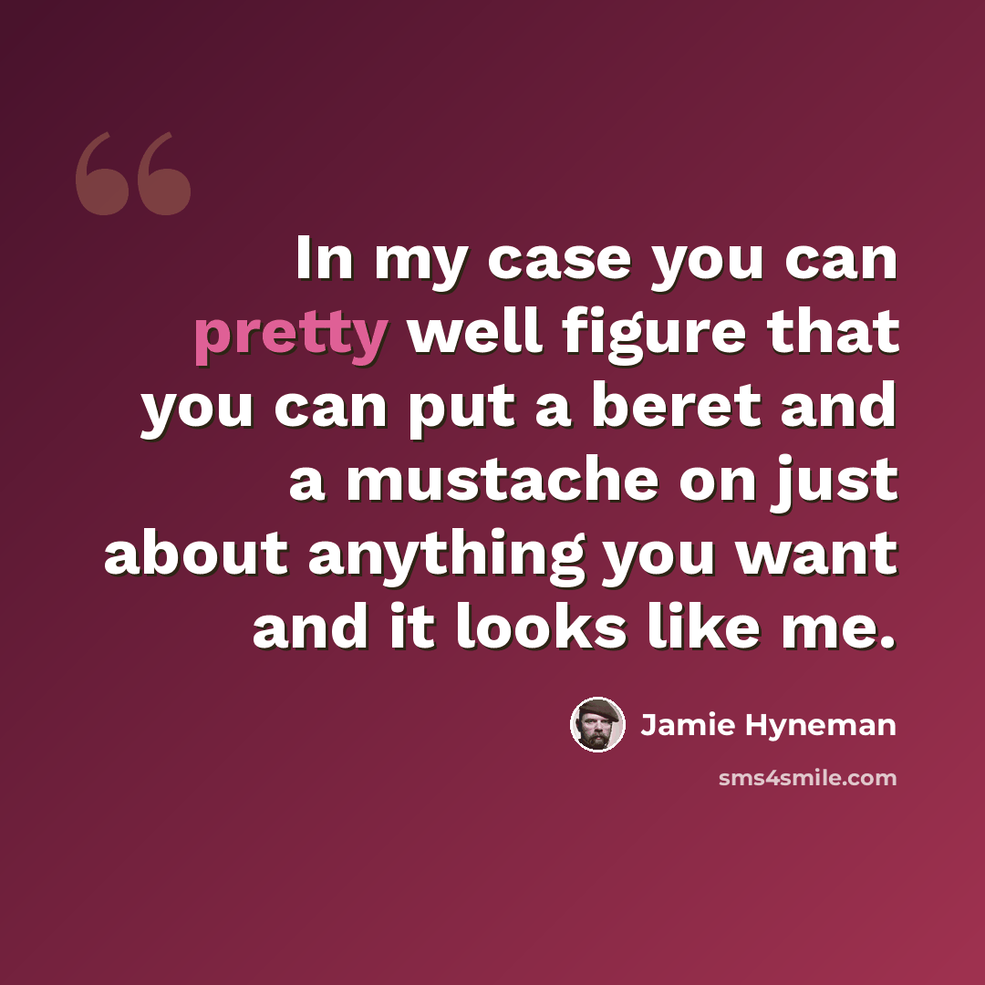 “In my case you can pretty well figure that you can put a beret and a mustache on just about anything you want and it looks like me.” quote by Jamie Hyneman