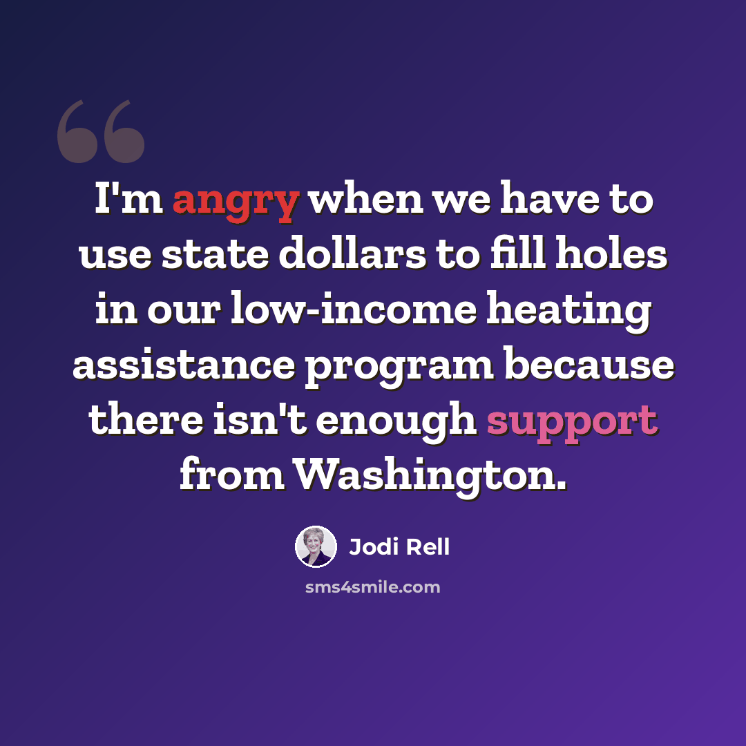 “I'm angry when we have to use state dollars to fill holes in our low-income heating assistance program because there isn't enough support from Washington.” quote by Jodi Rell