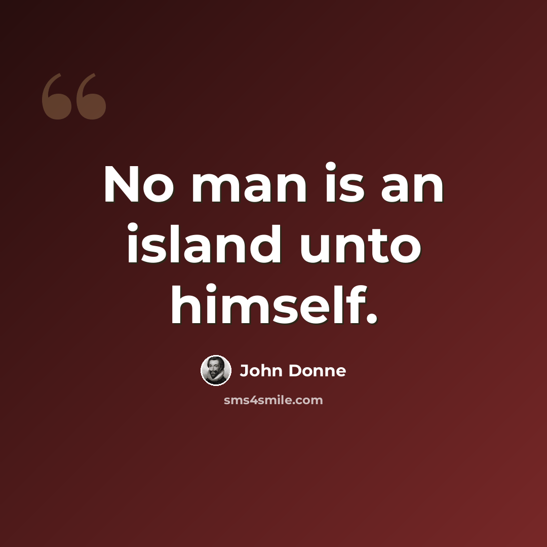 “No man is an island unto himself.” quote by John Donne