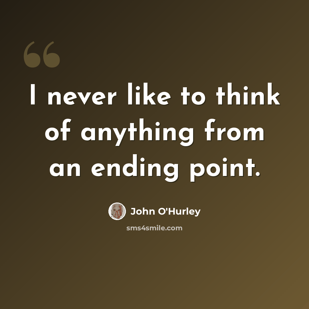 “I never like to think of anything from an ending point.” quote by John O'Hurley