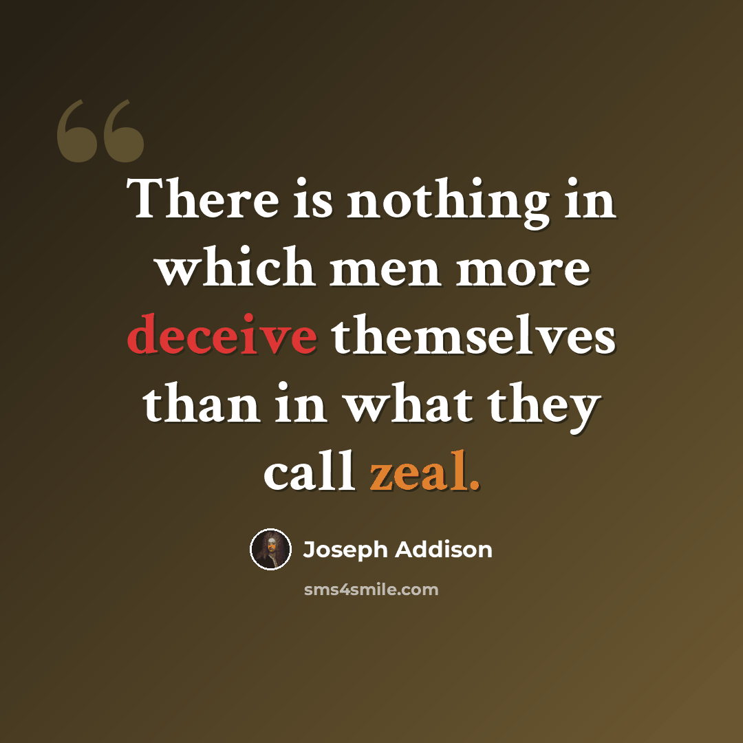 “There is nothing in which men more deceive themselves than in what they call zeal.” quote by Joseph Addison