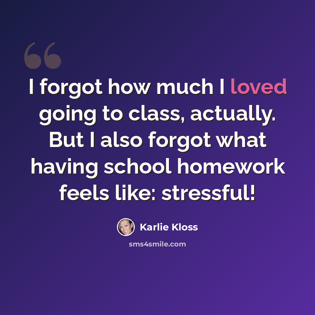 “I forgot how much I loved going to class, actually. But I also forgot what having school homework feels like: stressful!” quote by Karlie Kloss
