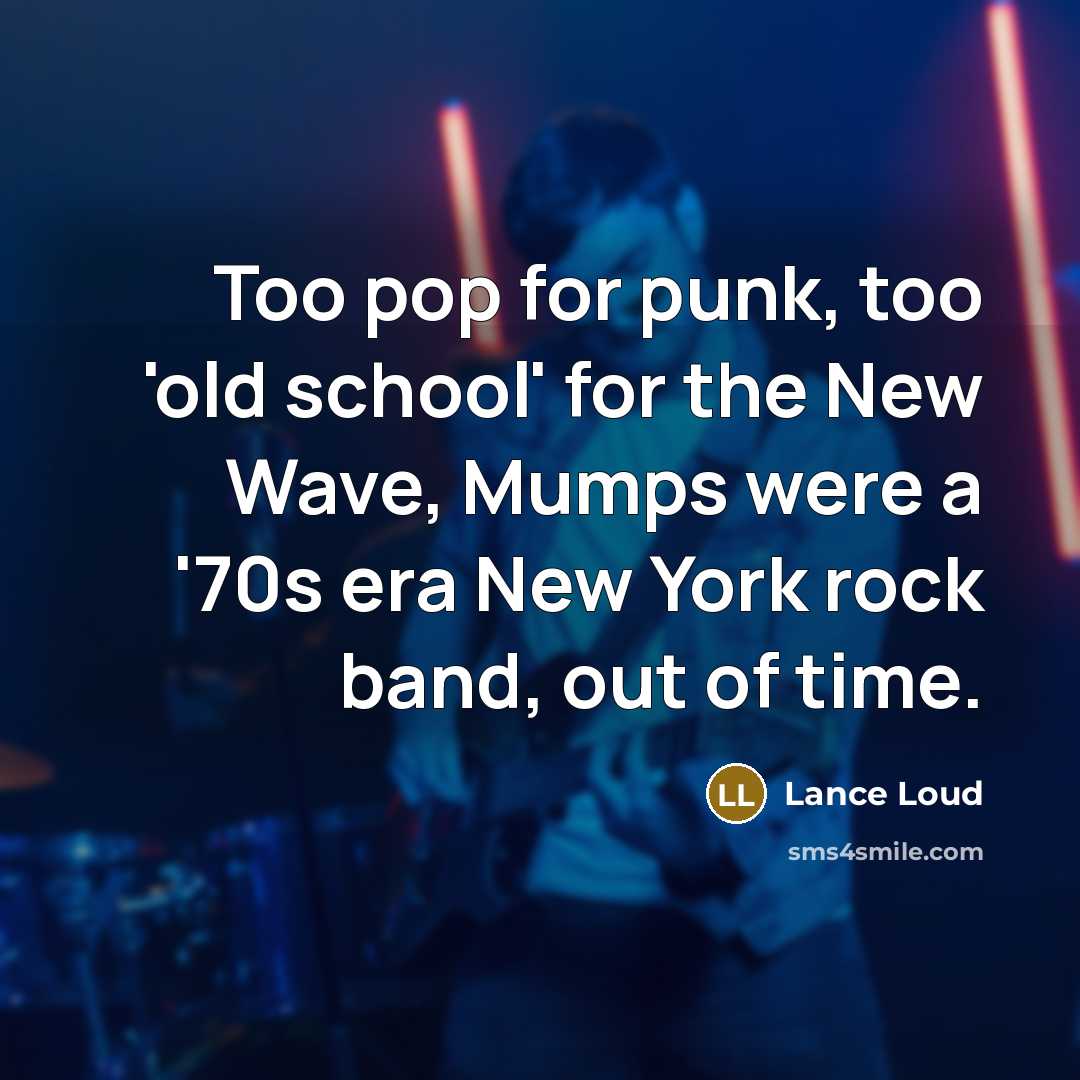 “Too pop for punk, too 'old school' for the New Wave, Mumps were a '70s era New York rock band, out of time.” quote by Lance Loud