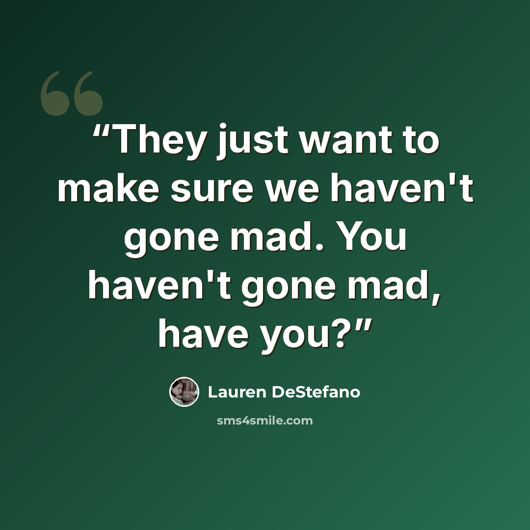 “They just want to make sure we haven't gone mad. You haven't gone mad, have you?” quote by Lauren DeStefano