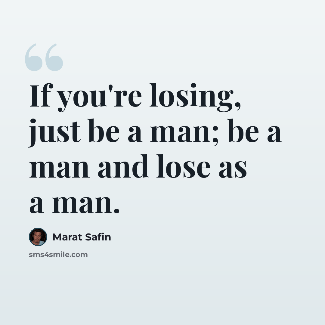 “If you're losing, just be a man; be a man and lose as a man.” quote by Marat Safin