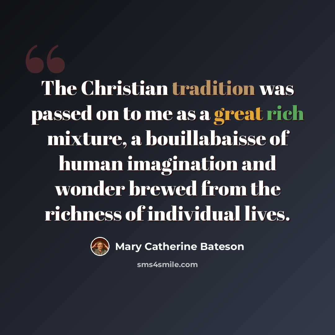 “The Christian tradition was passed on to me as a great rich mixture, a bouillabaisse of human imagination and wonder brewed from the richness of individual lives.” quote by Mary Catherine Bateson