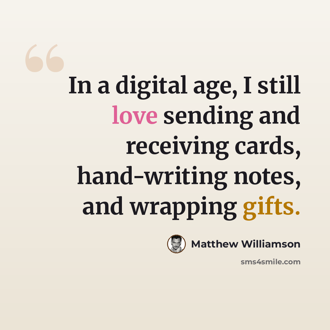 “In a digital age, I still love sending and receiving cards, hand-writing notes, and wrapping gifts.” quote by Matthew Williamson