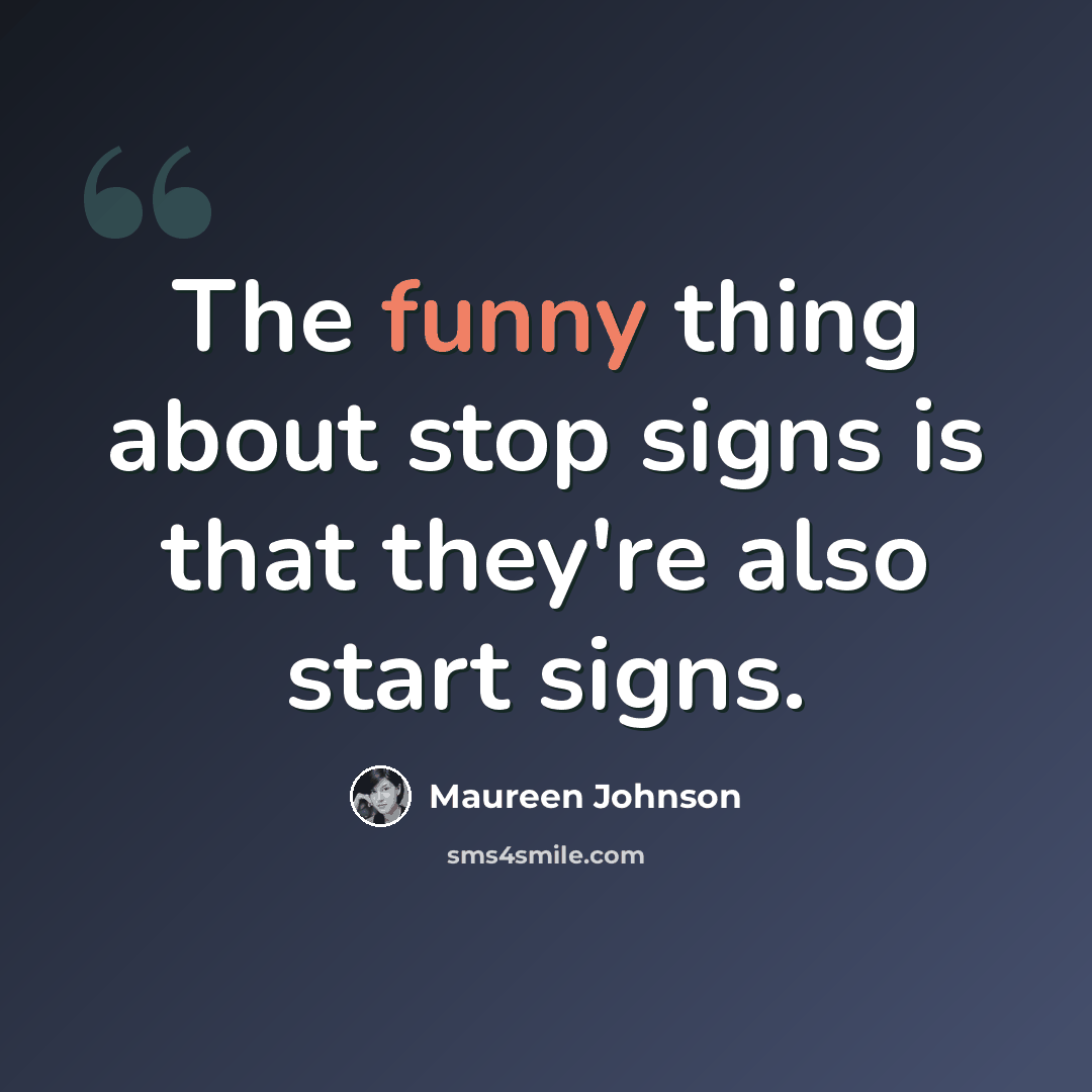 “The funny thing about stop signs is that they're also start signs.” quote by Maureen Johnson