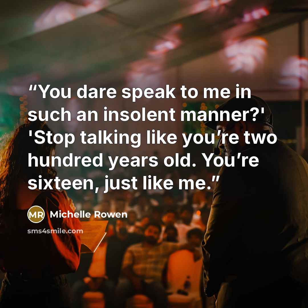 “You dare speak to me in such an insolent manner?' 'Stop talking like you’re two hundred years old. You’re sixteen, just like me.” quote by Michelle Rowen