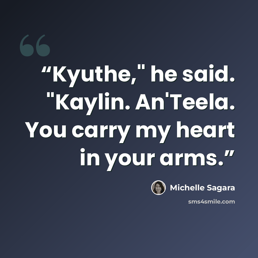 “Kyuthe," he said. "Kaylin. An'Teela. You carry my heart in your arms.” quote by Michelle Sagara