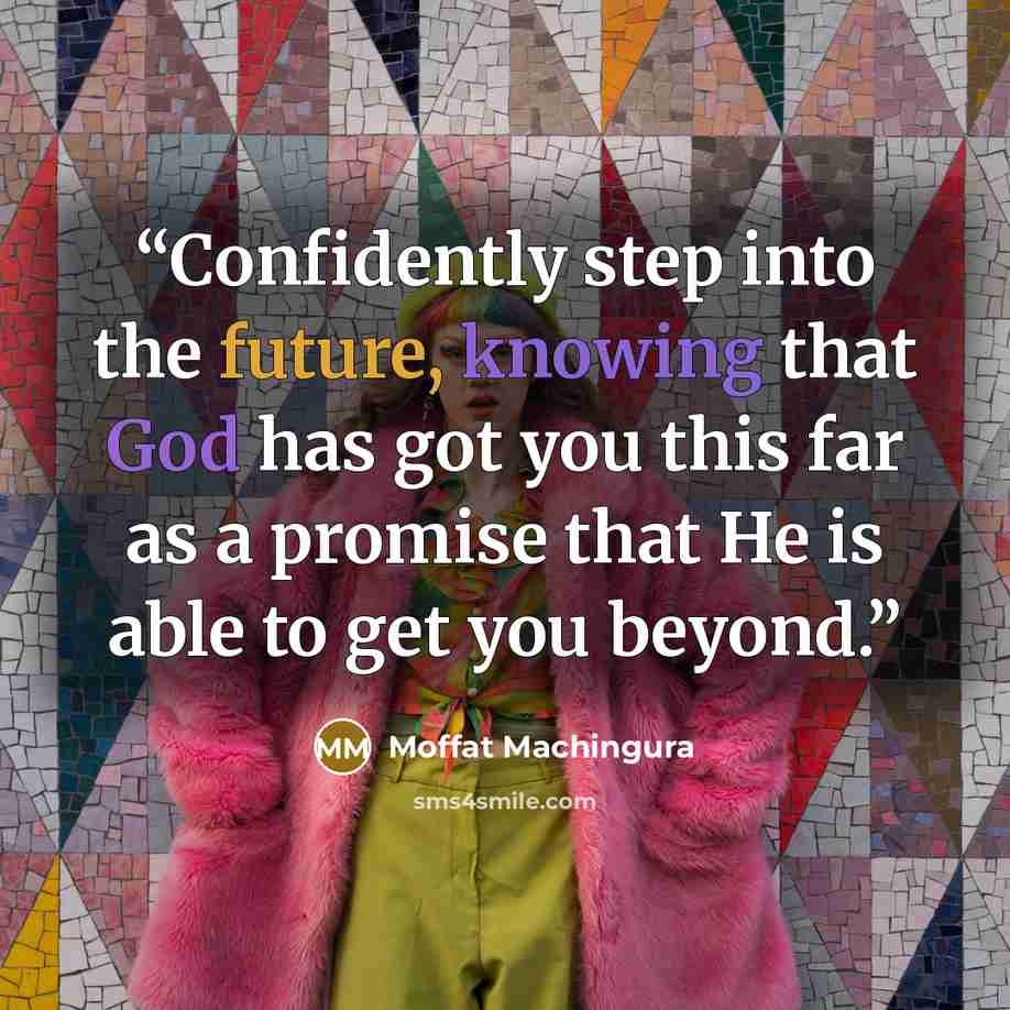 “Confidently step into the future, knowing that God has got you this far as a promise that He is able to get you beyond.” quote by Moffat Machingura