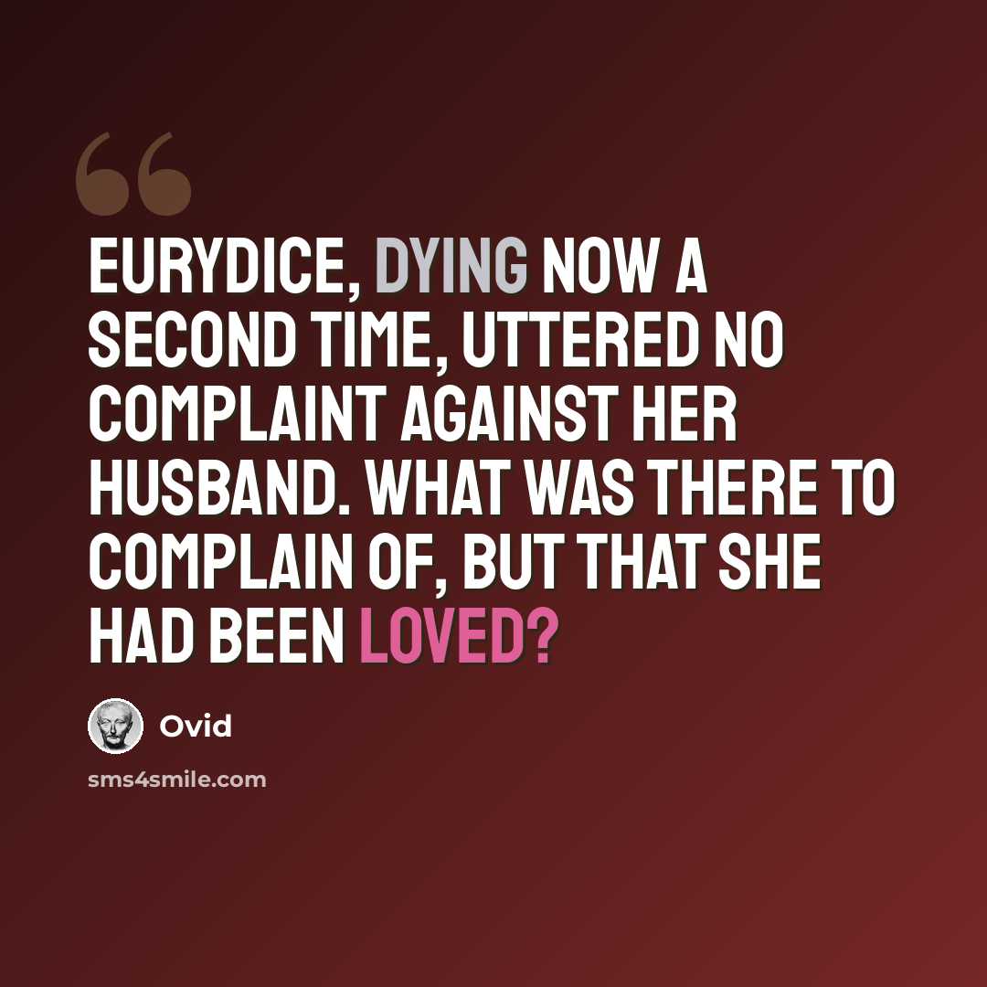 “Eurydice, dying now a second time, uttered no complaint against her husband. What was there to complain of, but that she had been loved?” quote by Ovid