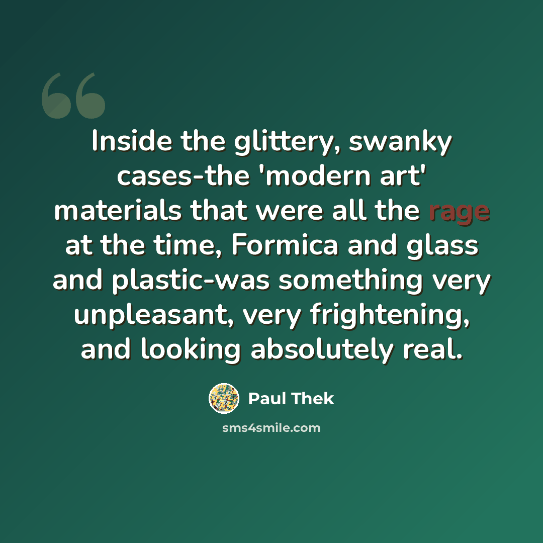 “Inside the glittery, swanky cases-the 'modern art' materials that were all the rage at the time, Formica and glass and plastic-was something very unpleasant, very frightening, and looking absolutely real.” quote by Paul Thek