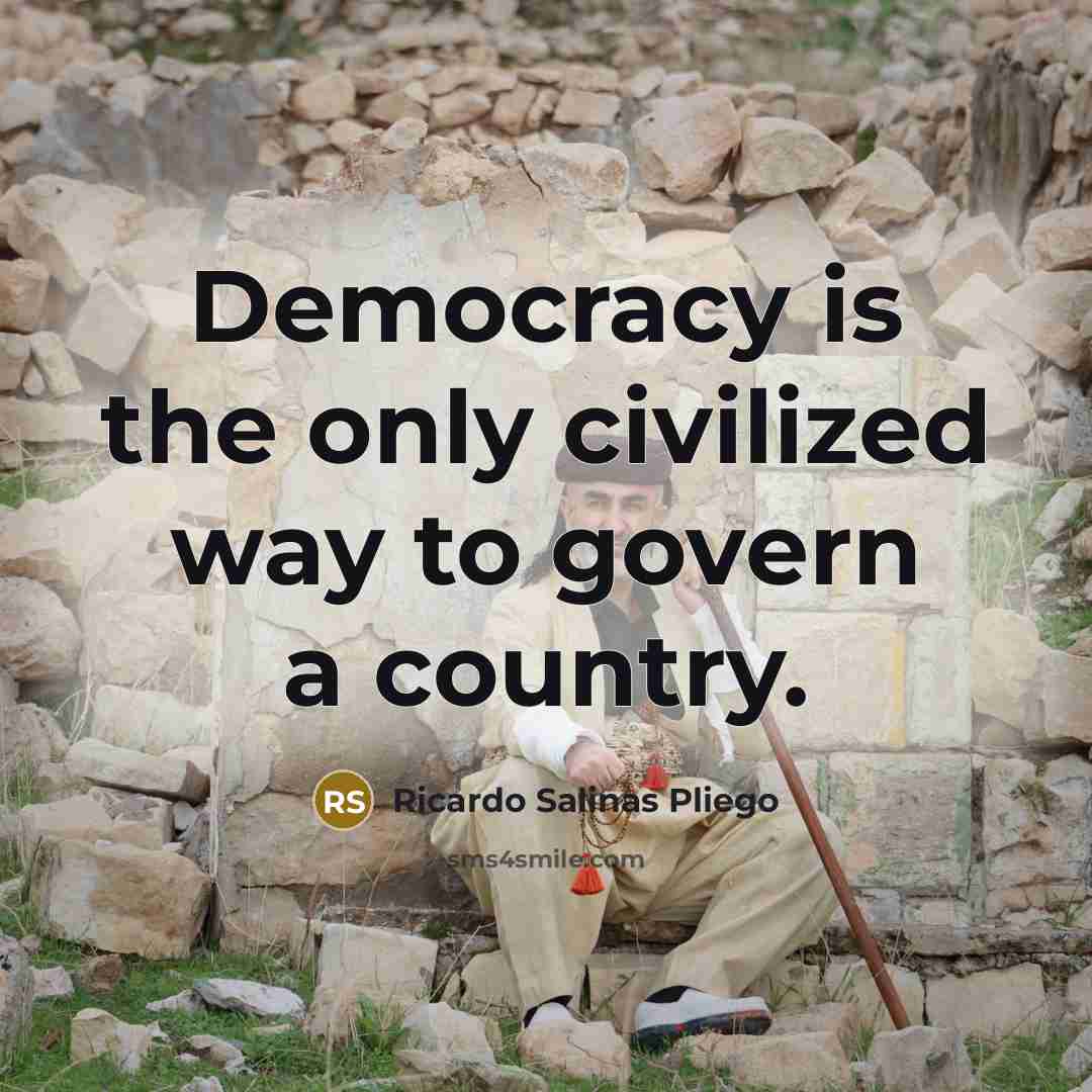 “Democracy is the only civilized way to govern a country.” quote by Ricardo Salinas Pliego
