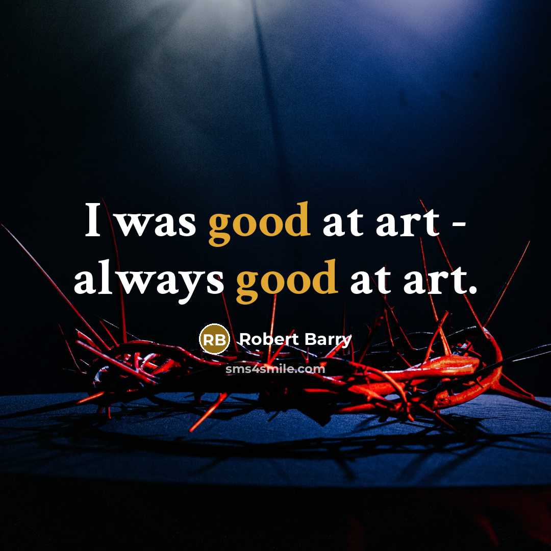 “I was good at art - always good at art.” quote by Robert Barry