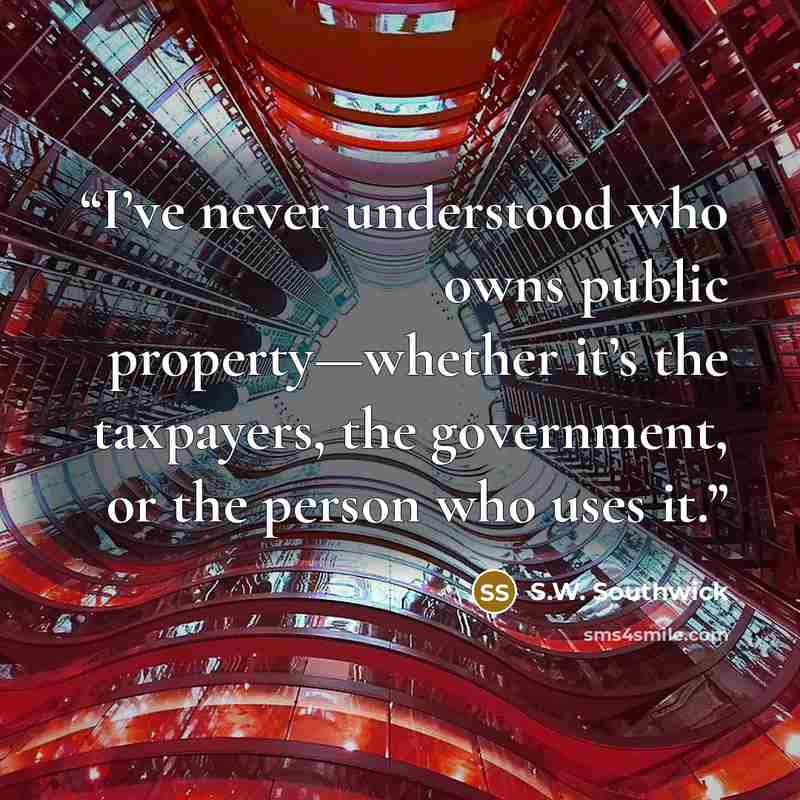 “I’ve never understood who owns public property—whether it’s the taxpayers, the government, or the person who uses it.” quote by S.W. Southwick