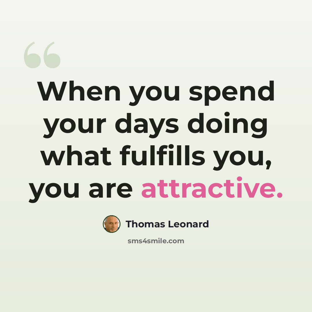 “When you spend your days doing what fulfills you, you are attractive.” quote by Thomas Leonard