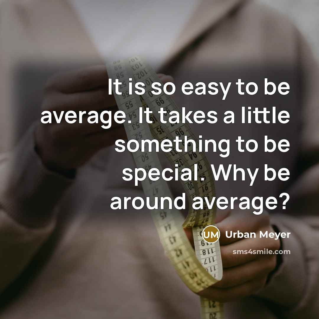 “It is so easy to be average. It takes a little something to be special. Why be around average?” quote by Urban Meyer