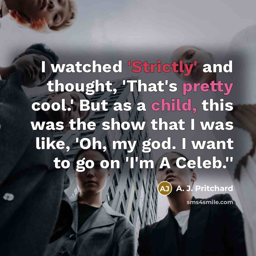 “I watched 'Strictly' and thought, 'That's pretty cool.' But as a child, this was the show that I was like, 'Oh, my god. I want to go on 'I'm A Celeb.''” quote by A. J. Pritchard