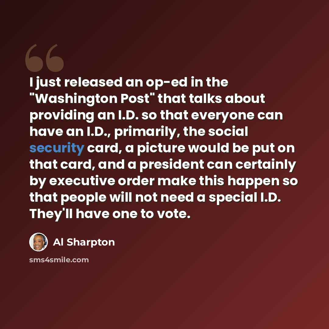 “I just released an op-ed in the "Washington Post" that talks about providing an I.D. so that everyone can have an I.D., primarily, the social security card, a picture would be put on that card, and a president can certainly by executive order make this happen so that people will not need a special…” quote by Al Sharpton