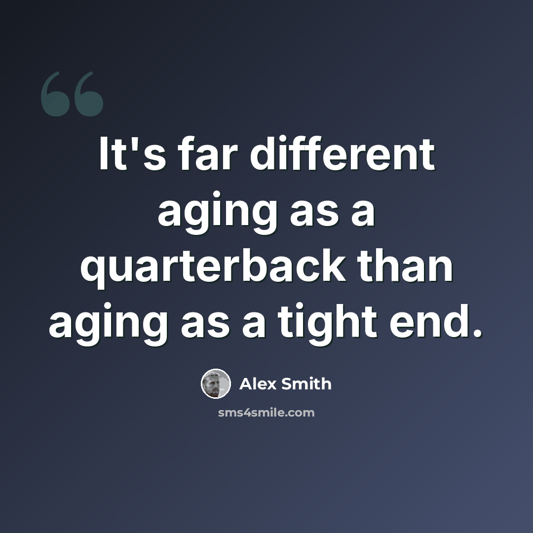 “It's far different aging as a quarterback than aging as a tight end.” quote by Alex Smith