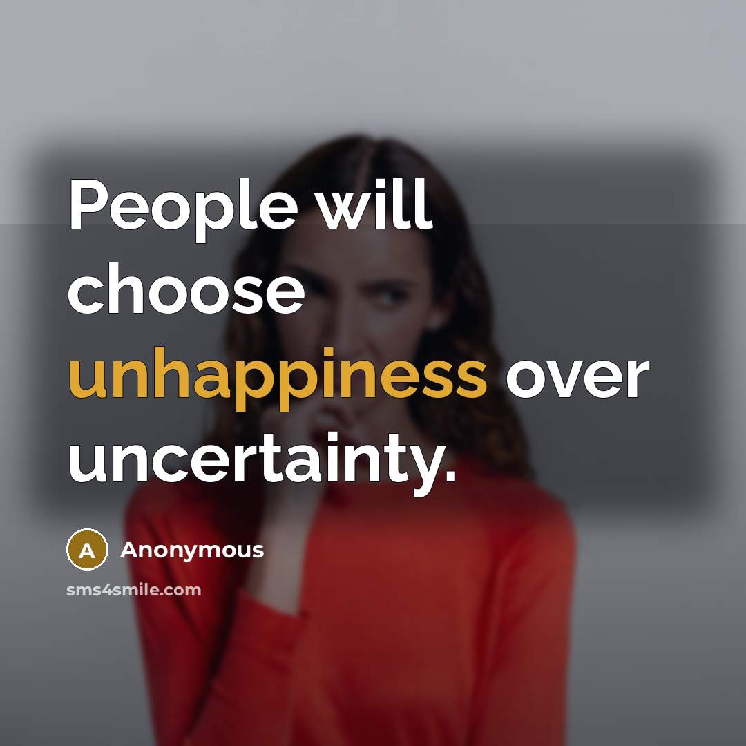 “People will choose unhappiness over uncertainty.” quote by Anonymous